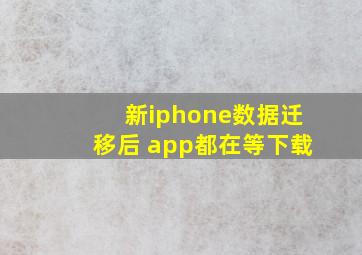 新iphone数据迁移后 app都在等下载